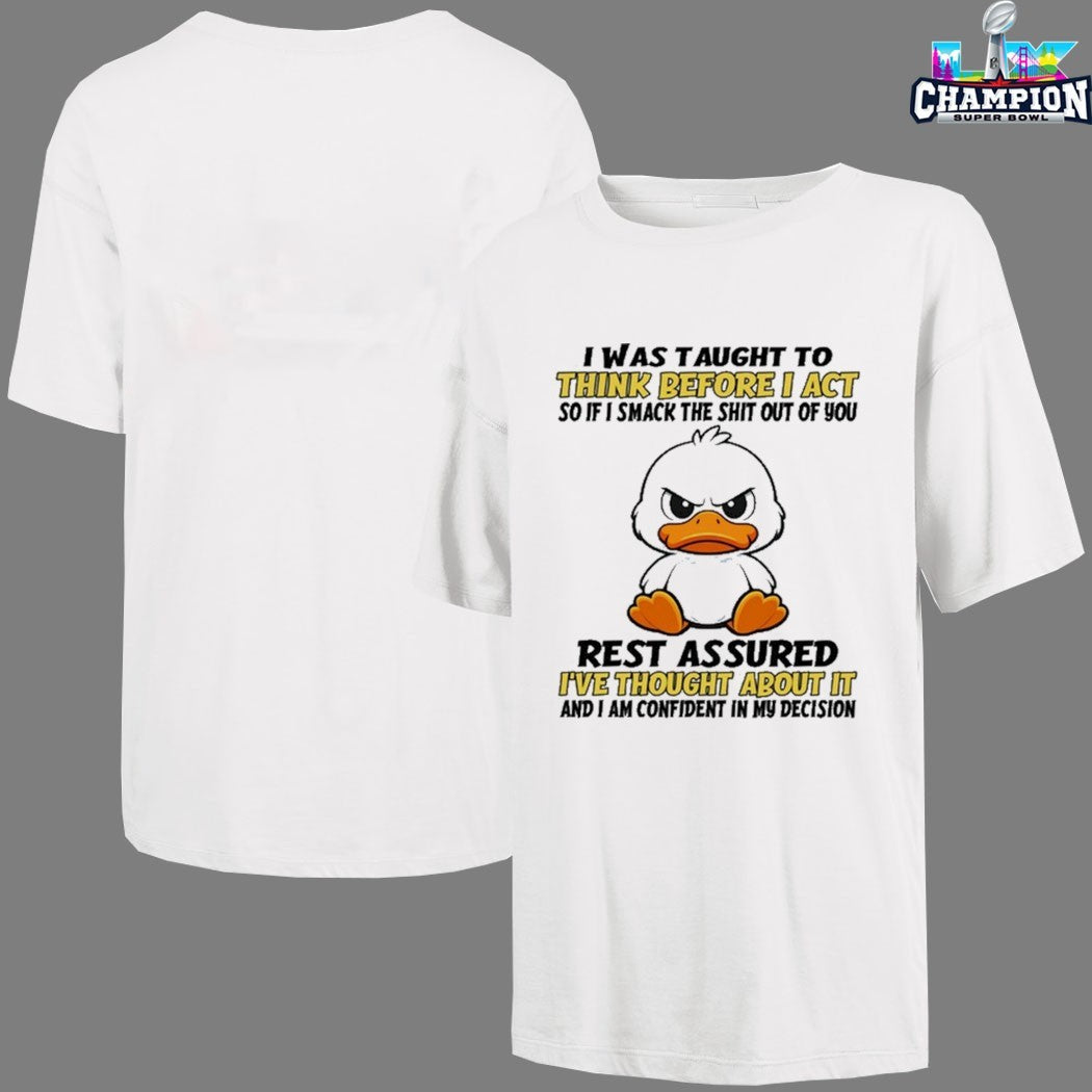 I Was Taught To Think Before I Act So If I Smack The Shit Out Of You Rest Assured I’ve Thought About It And I Am Confident In My Decision Duck T-shirts