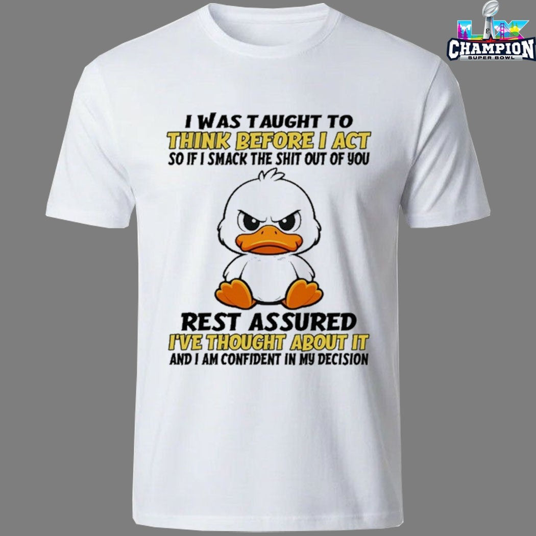 I Was Taught To Think Before I Act So If I Smack The Shit Out Of You Rest Assured I’ve Thought About It And I Am Confident In My Decision Duck T-shirts