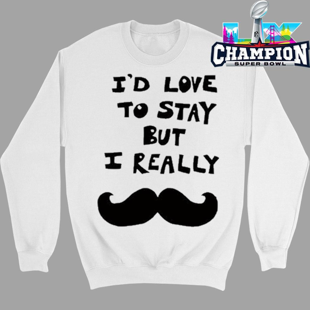 I’d Love To Stay But I Really Shirt