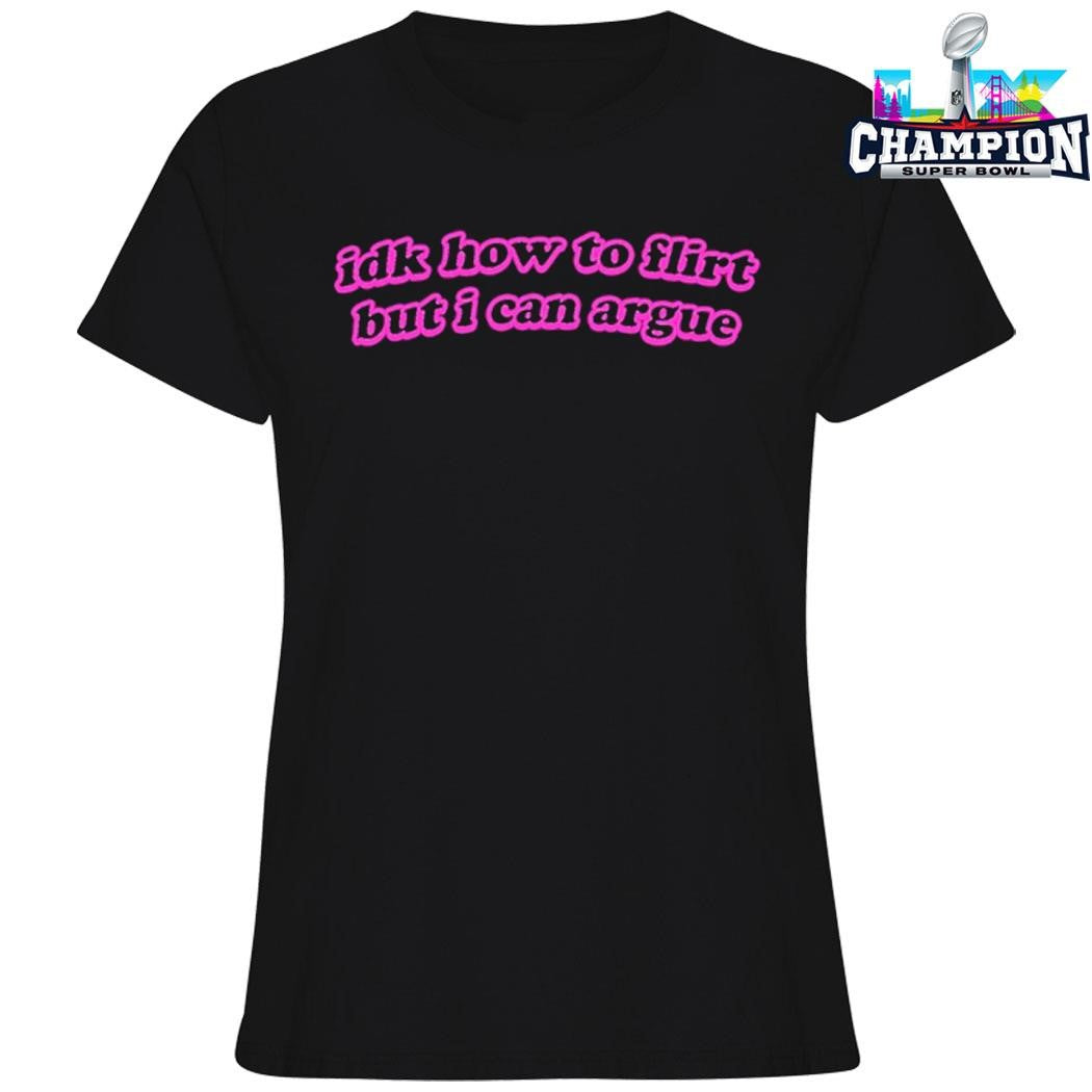 Idk How To Flirt But I Can Argue Shirt