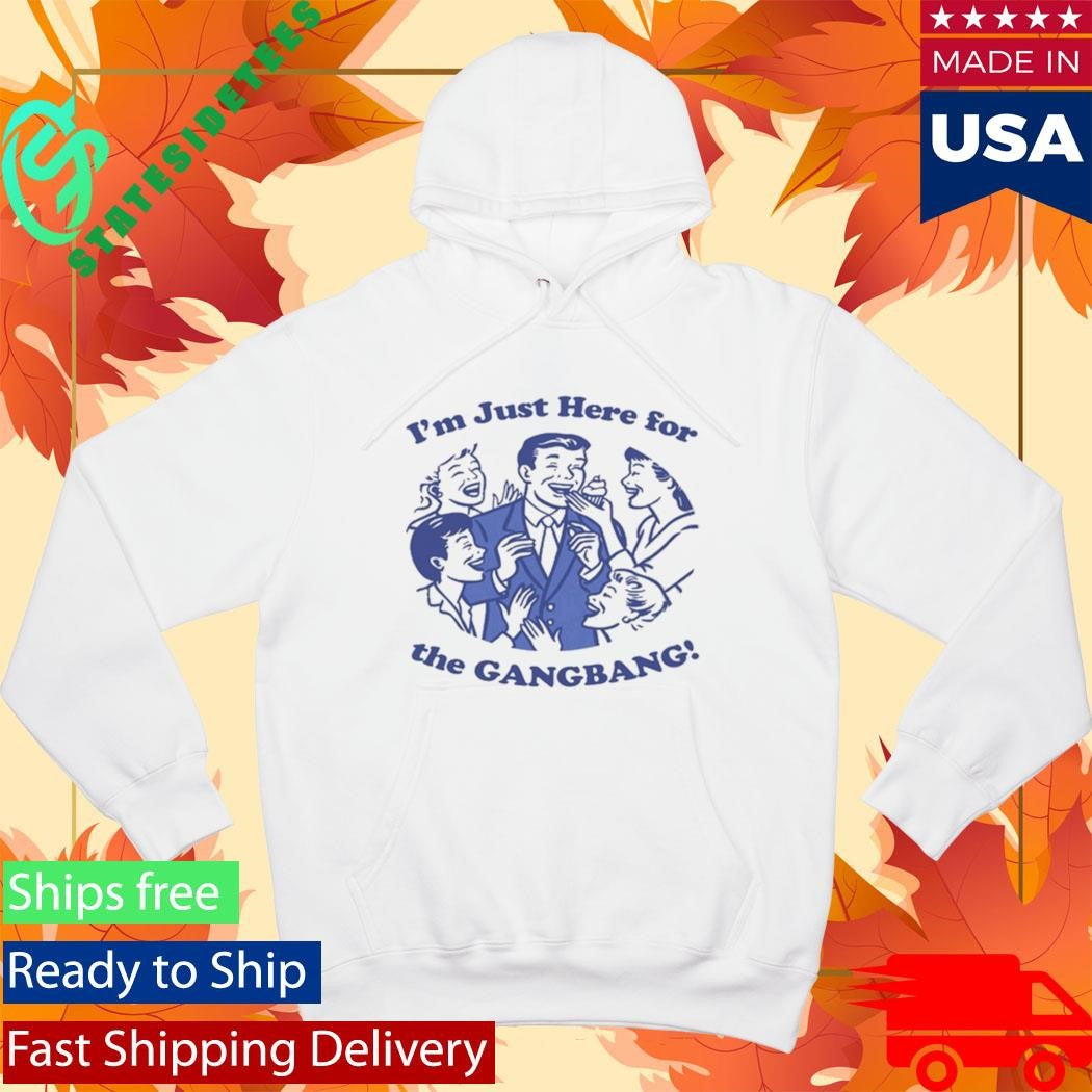 I’m Just Here For The GangBang Shirt