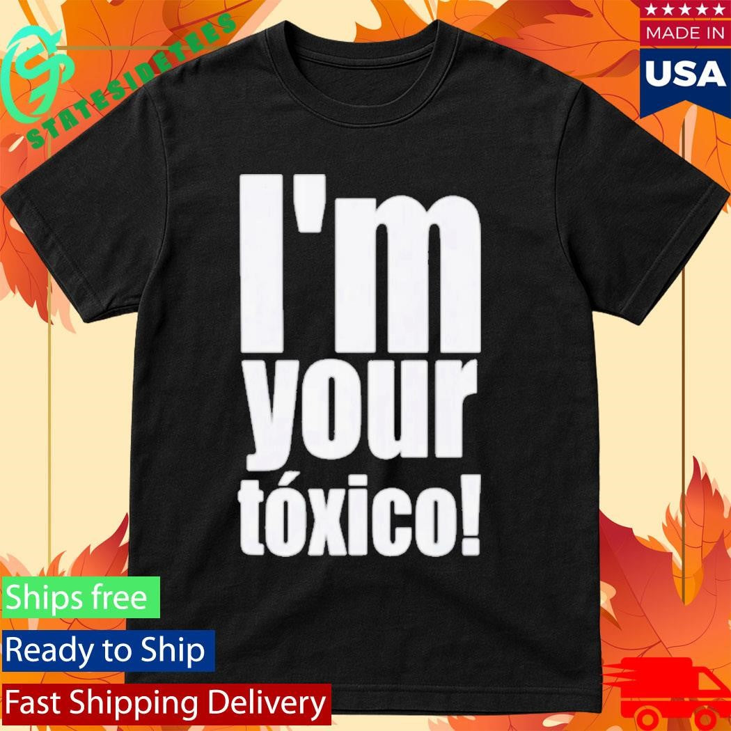 Im Your Toxico Shirt