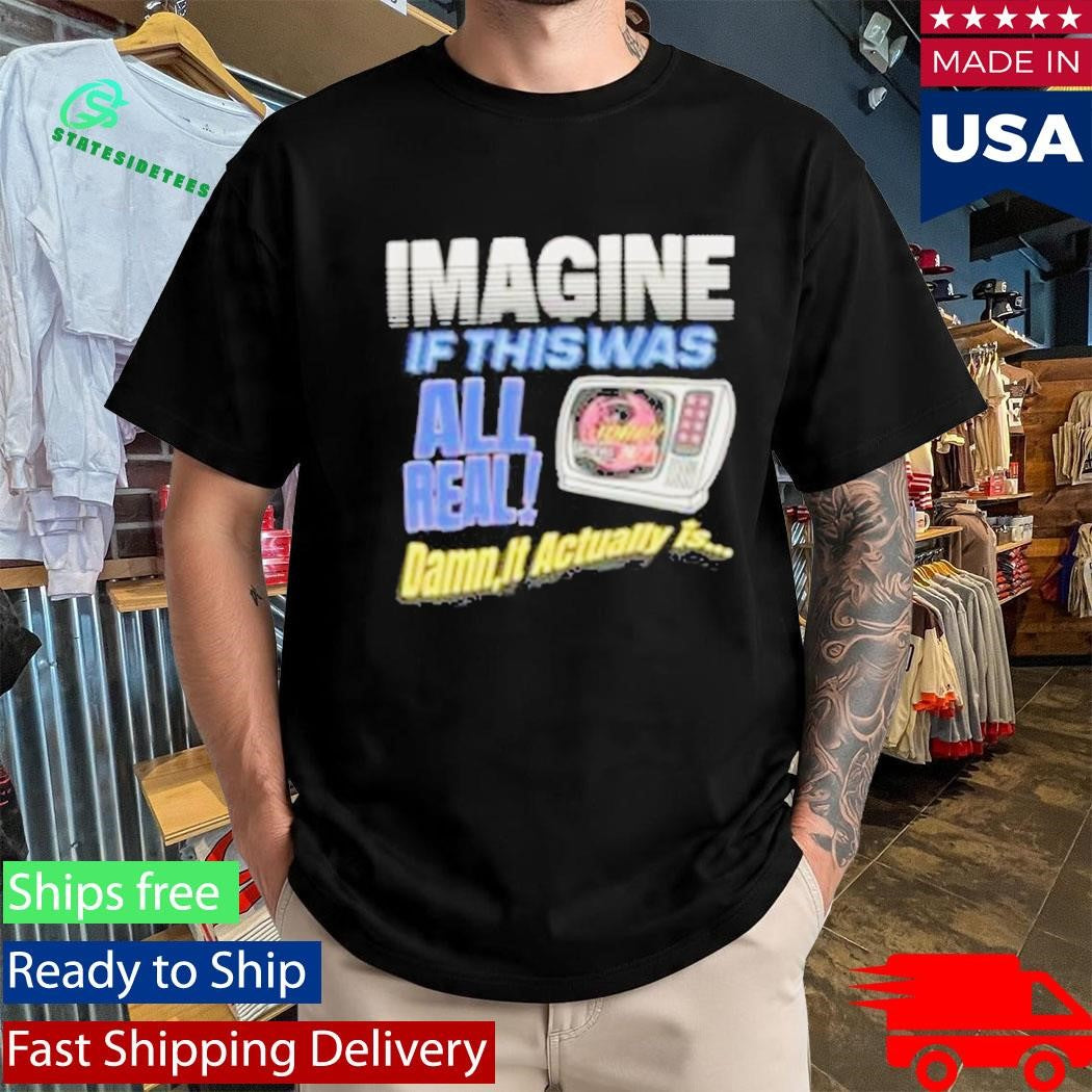 Image If This Was All Real Damn It Actually Is Broken Planet News Shirt