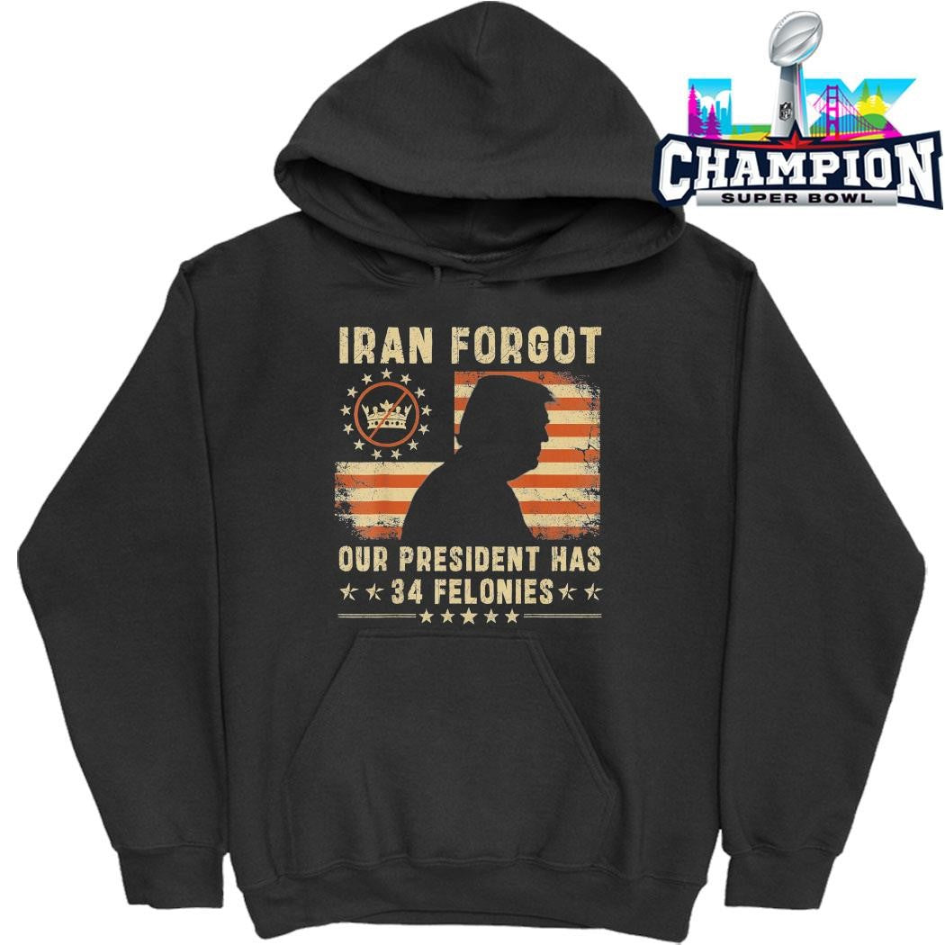 Iran Forgot Our President Has 34 Felonies Shirt