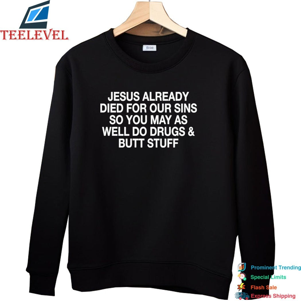 Jesus Already Died For Your Sins So You May As Well Do Drugs And Butt Stuff T-Shirts