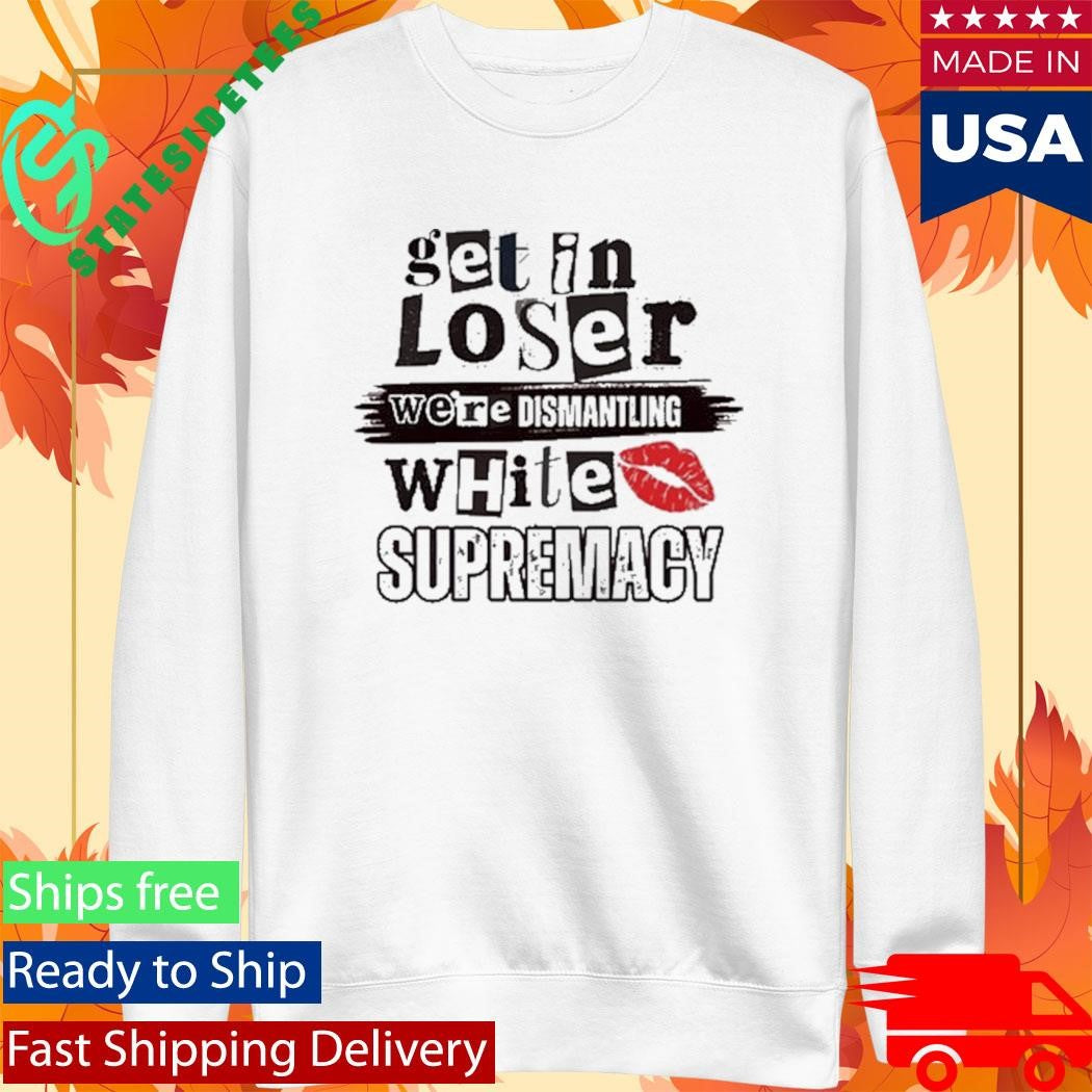 Kiandria Demone Get In Loser We’re Dismantling White Supremacy Shirt