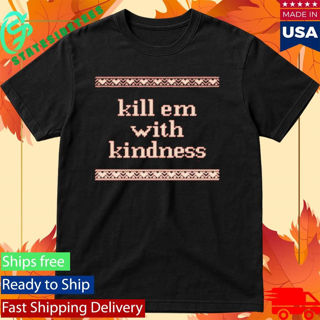 Kill Em With Kindness Shirt