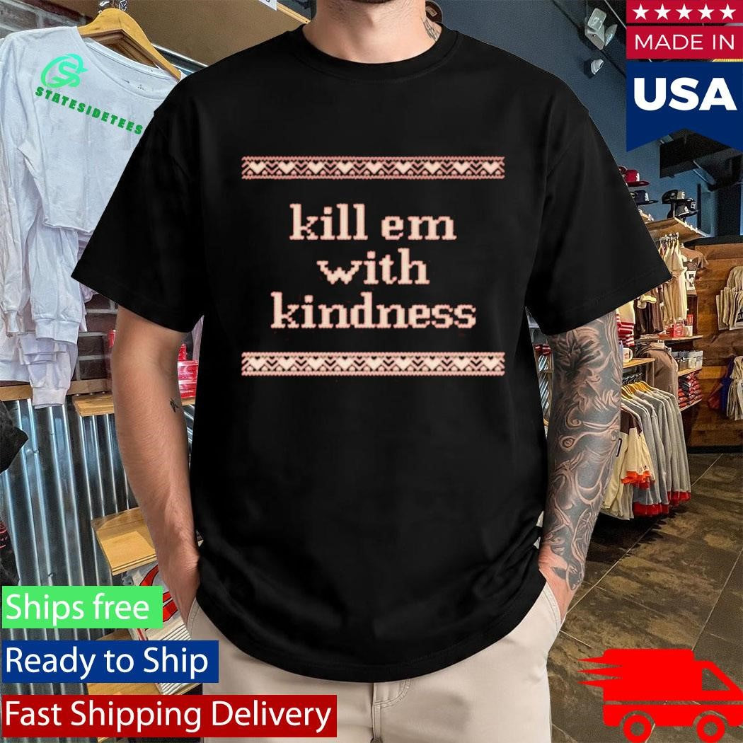 Kill Em With Kindness Shirt