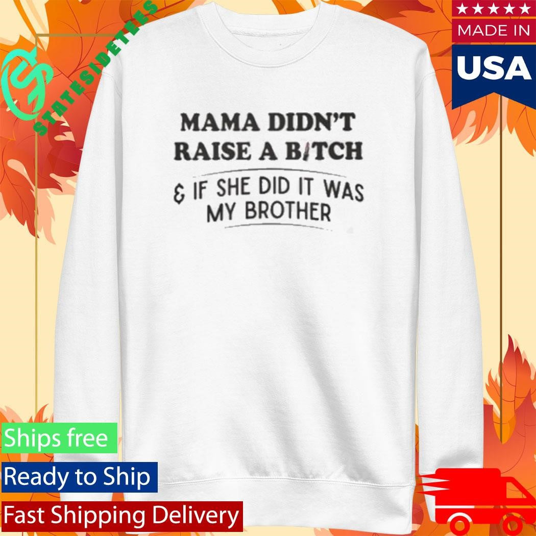 Mama Didn’t Raise A Bitch And If She Did It Was My Brother Shirt