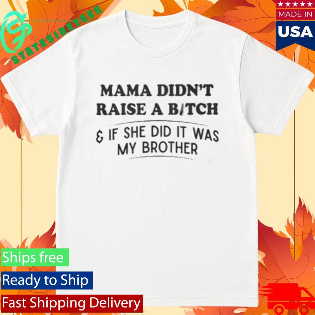 Mama Didn’t Raise A Bitch And If She Did It Was My Brother Shirt