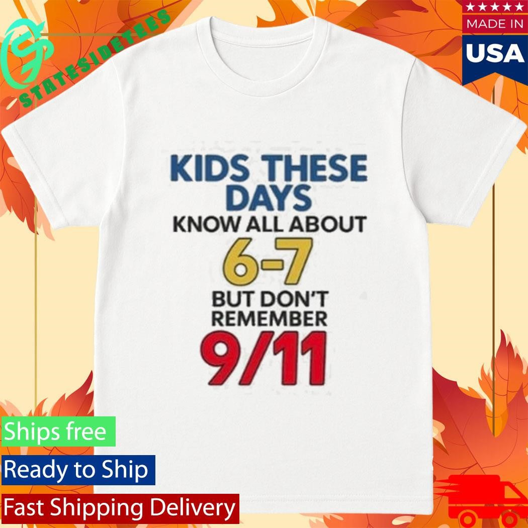 Milkinhisbag Kids These Days Know All About 6 7 But Don’t Remember 9 11 Shirt