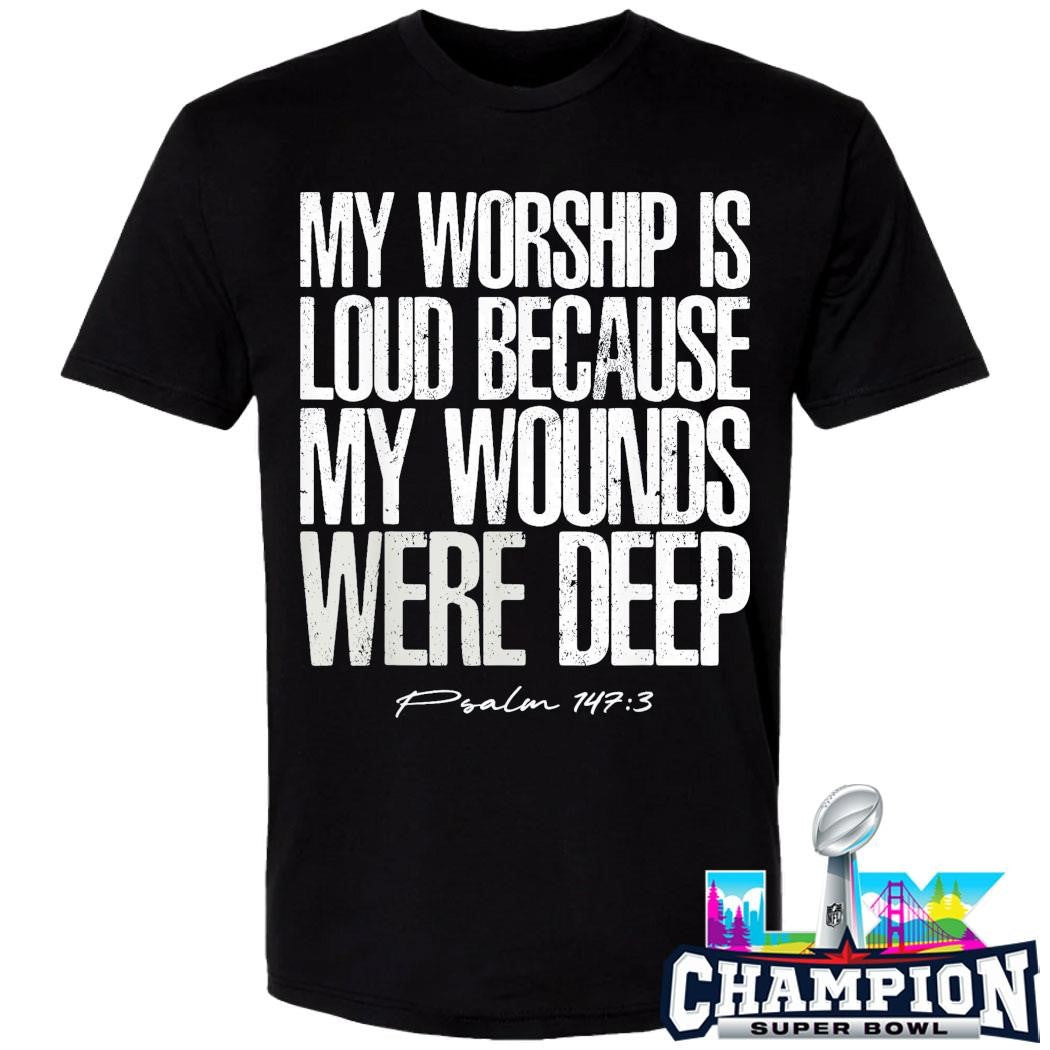 My Worship Is Loud Because My Wounds Were Deep Psalm 147 3 Shirt