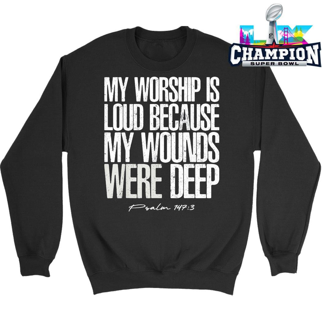 My Worship Is Loud Because My Wounds Were Deep Psalm 147 3 Shirt