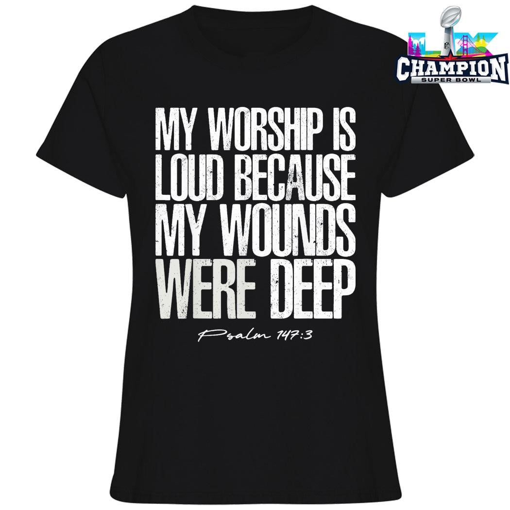 My Worship Is Loud Because My Wounds Were Deep Psalm 147 3 Shirt