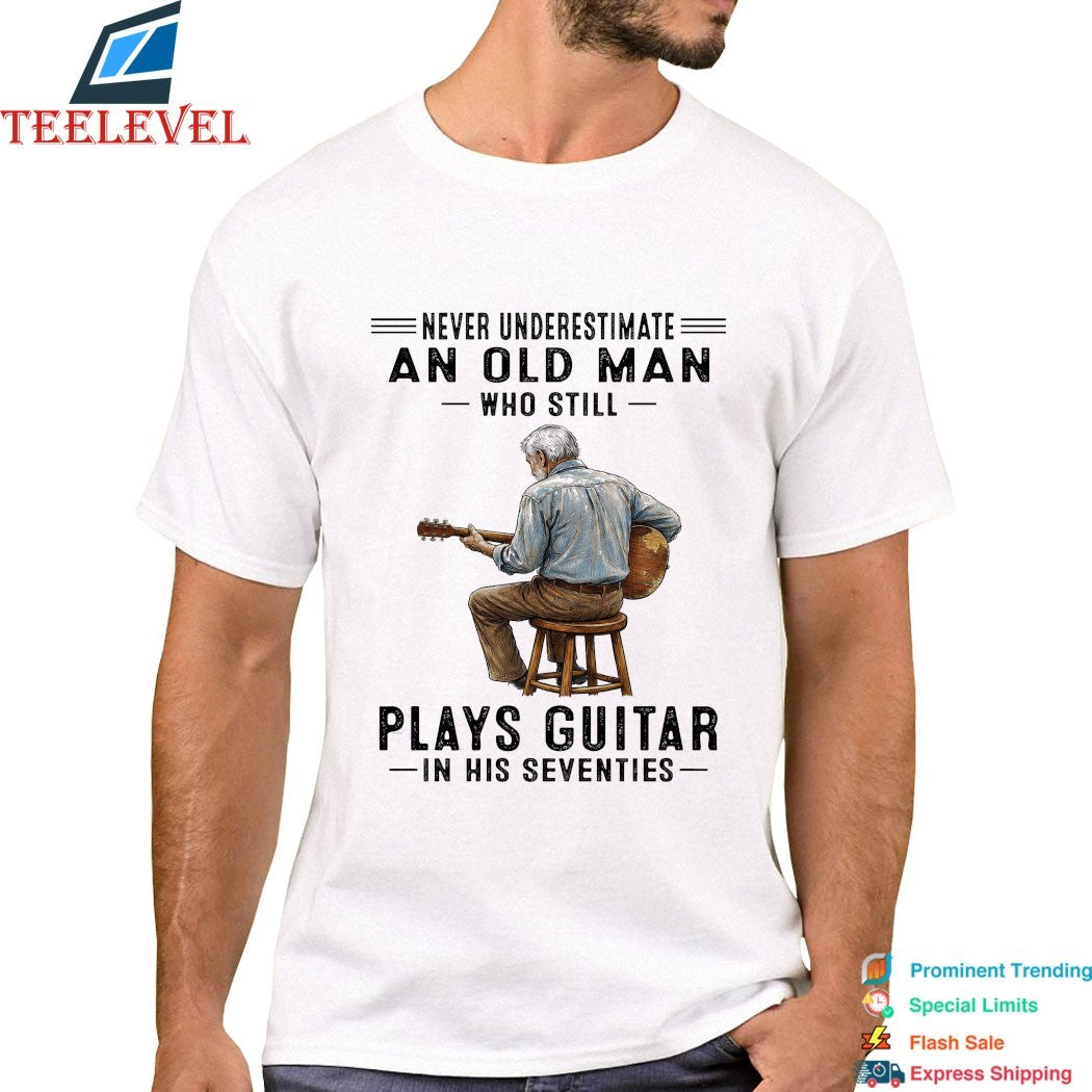 Never Underestimate An Old Man Who Still Plays Guitar In His Seventies T-shirts