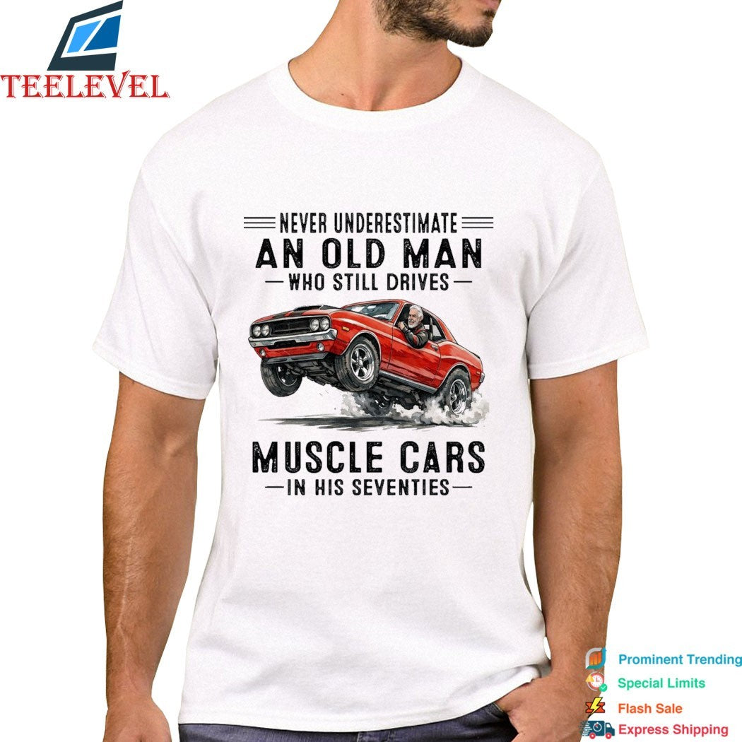 Never Underestimate An Old Man Whos Till Drives Muscle Cars In His Seventies T-shirts