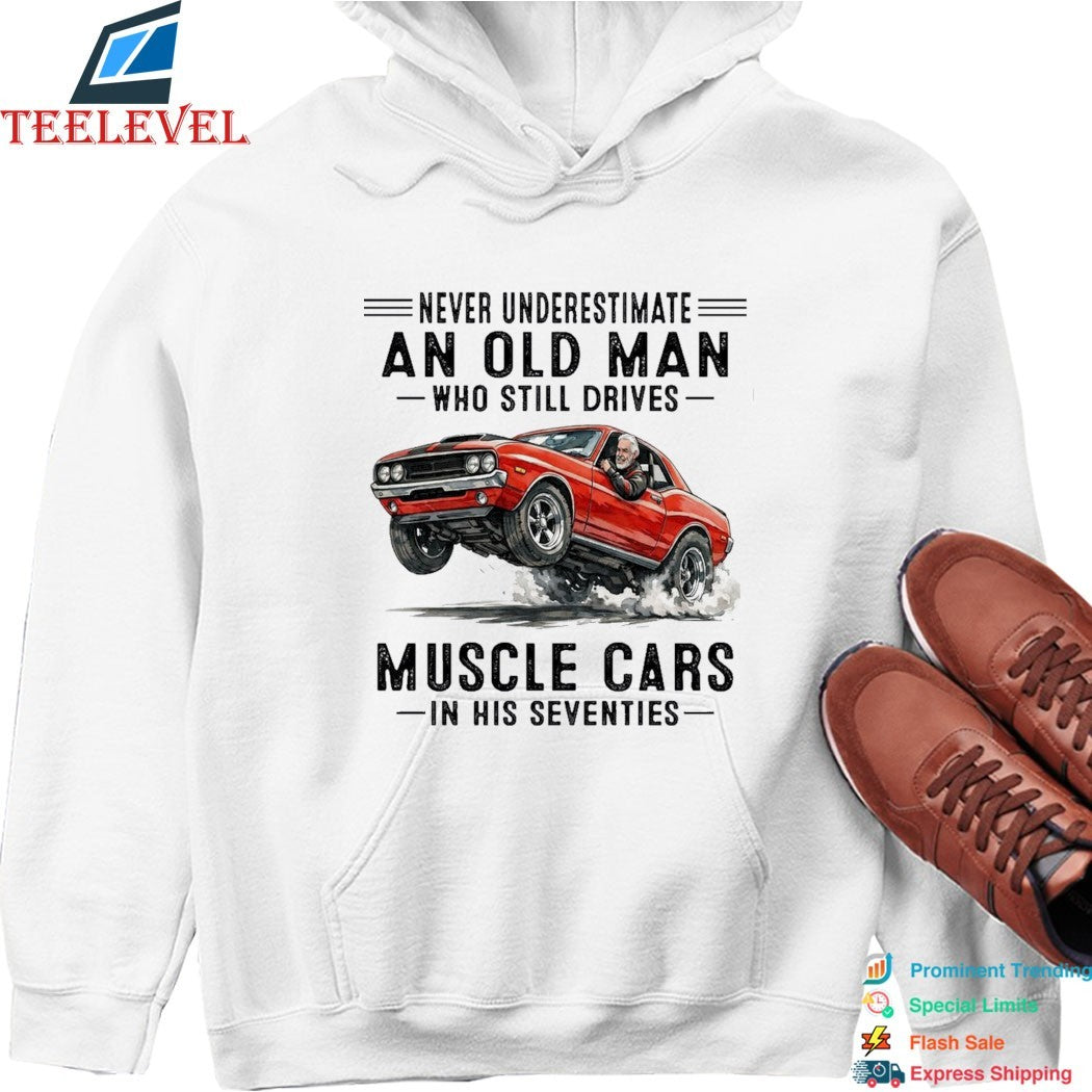 Never Underestimate An Old Man Whos Till Drives Muscle Cars In His Seventies T-shirts