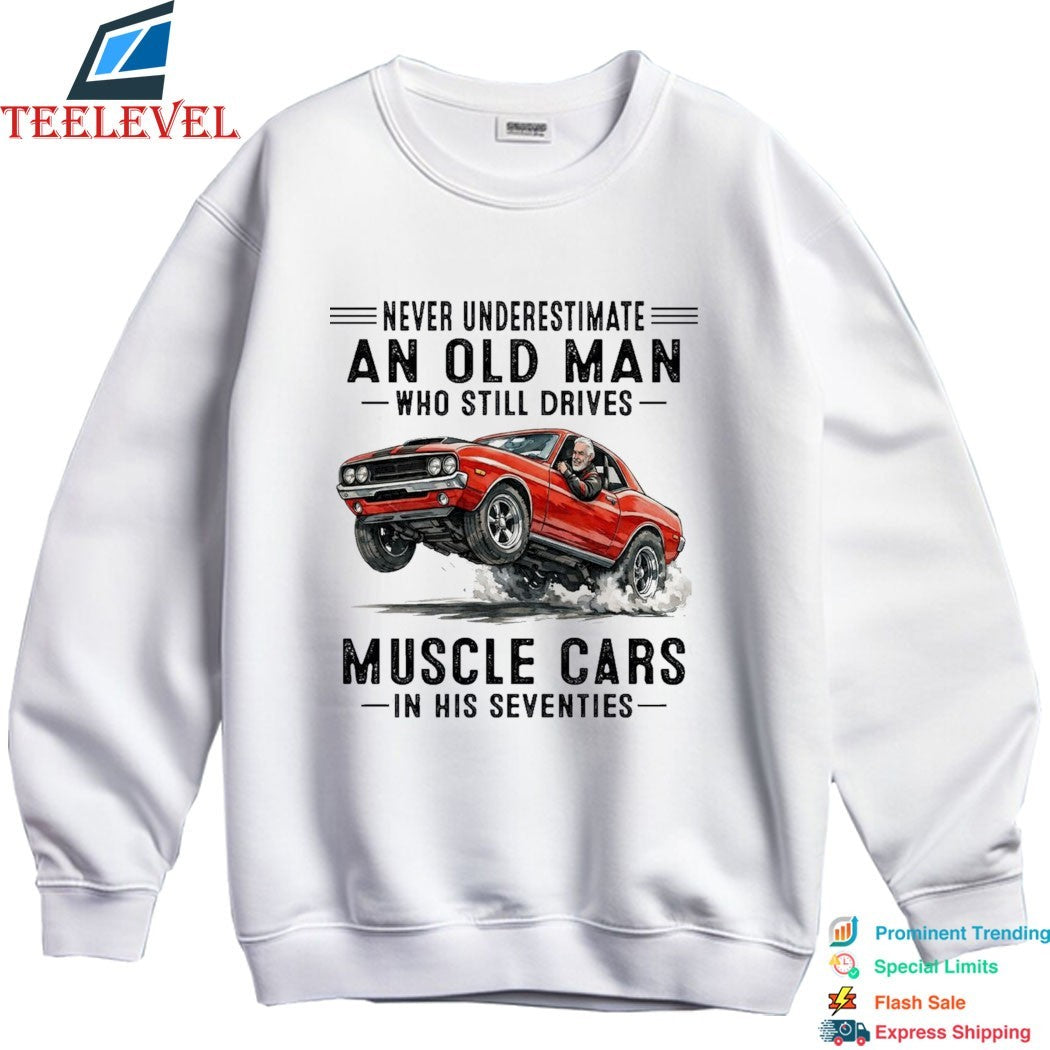 Never Underestimate An Old Man Whos Till Drives Muscle Cars In His Seventies T-shirts