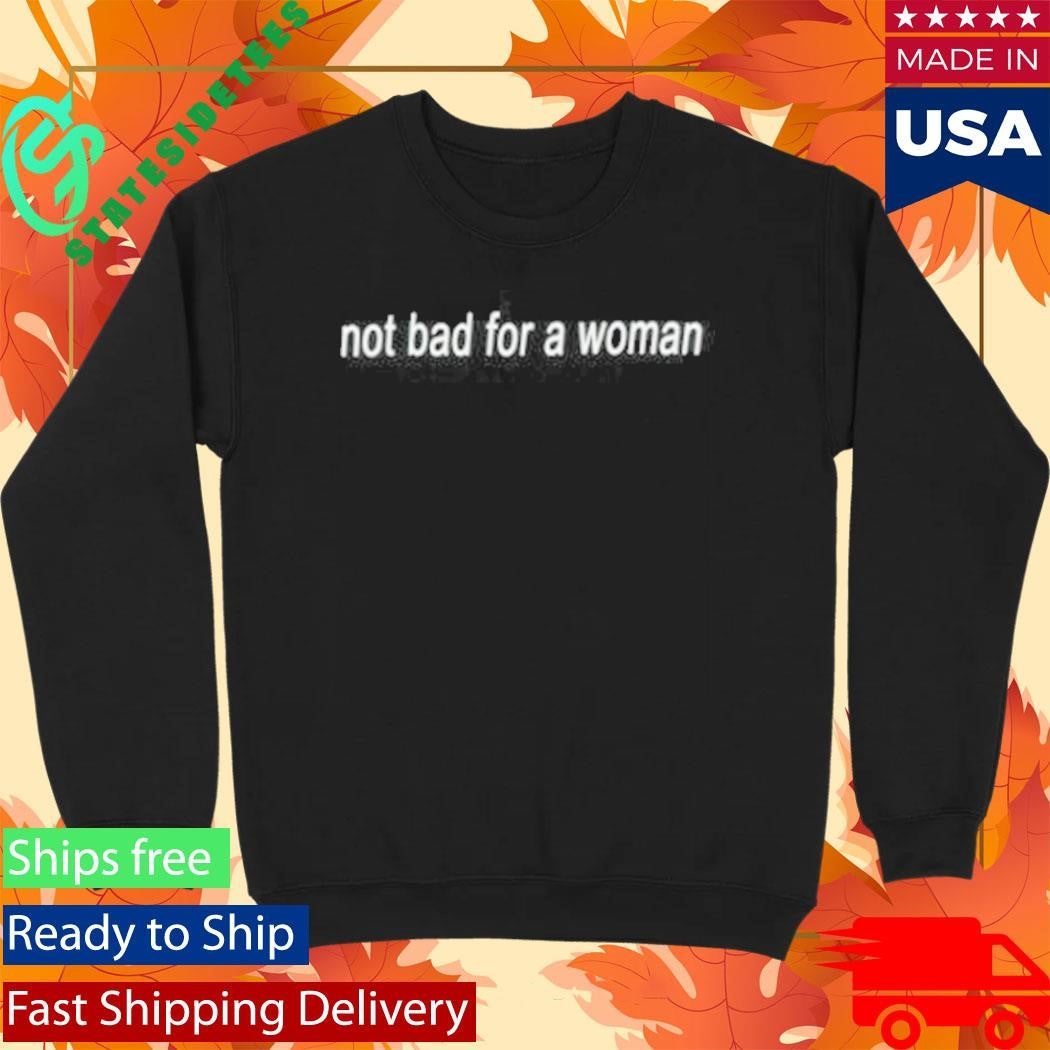 Not Bad For A Woman Shirt