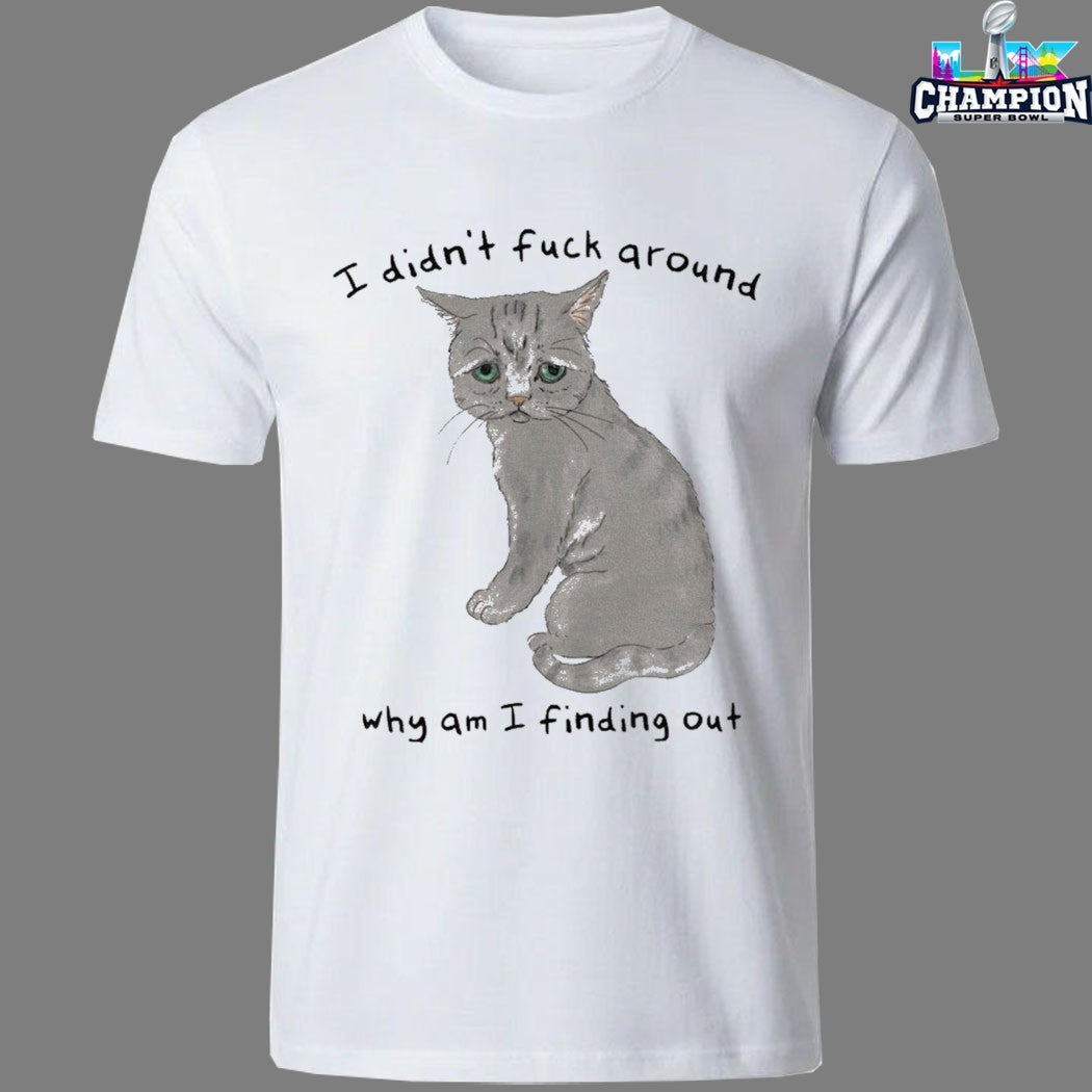 Official I Din’t Fuck Around Why Am I Finding Out Cat T-shirts