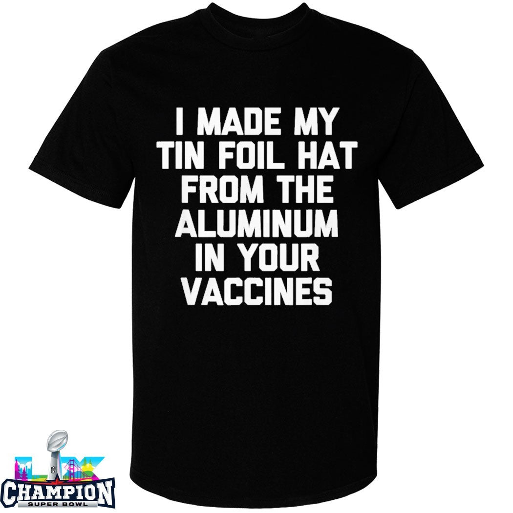Official I Made My Tin Foil Hat From The Aluminum In Your Vaccines T-shirts