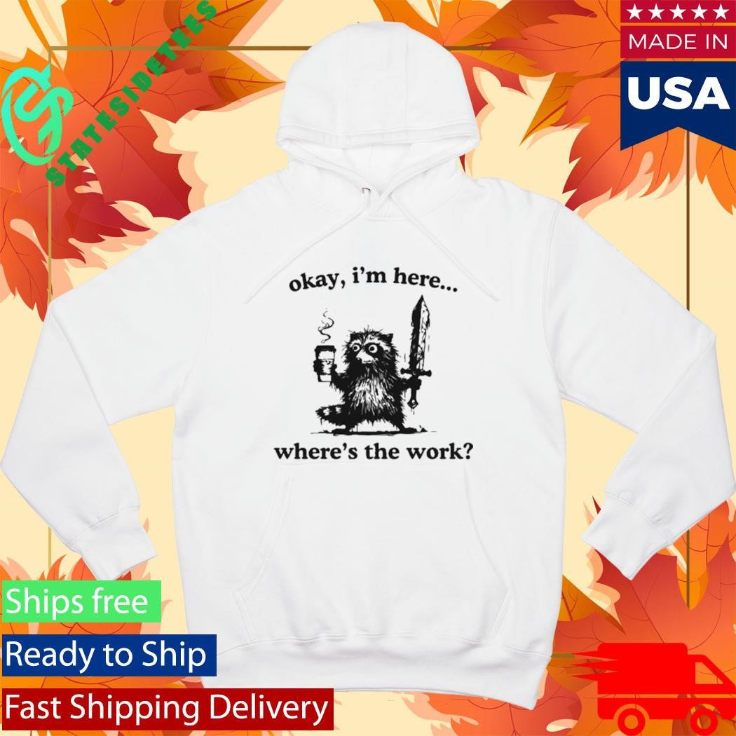 Okay I’m Here Where’s The Work Raccoon Shirt