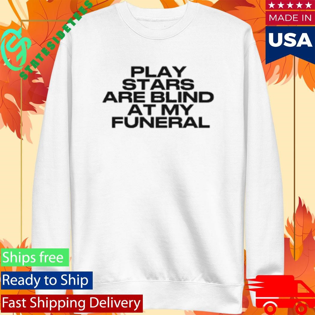 Play Stars Are Blind At My Funeral Shirt