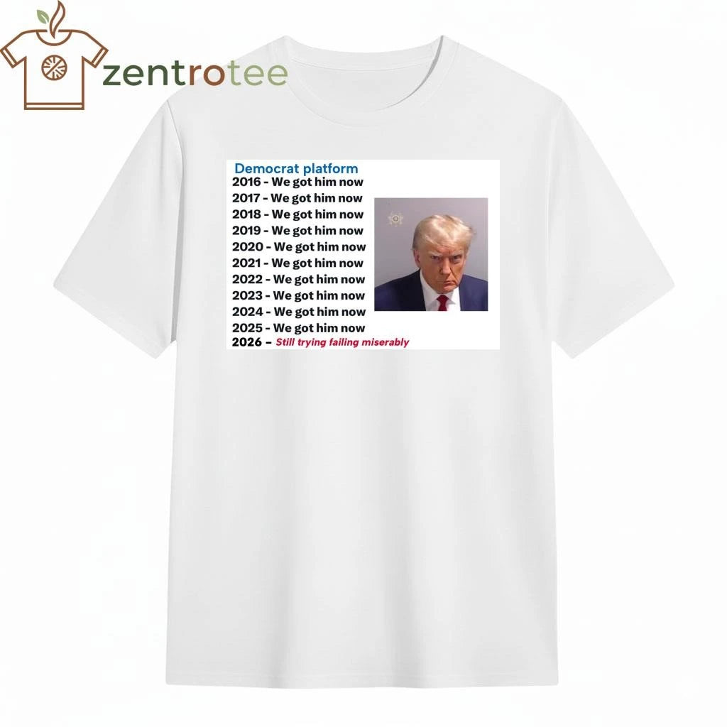 Premium Democrat platform 2016 we got him now 2026 still trying failing miserably Trump tee