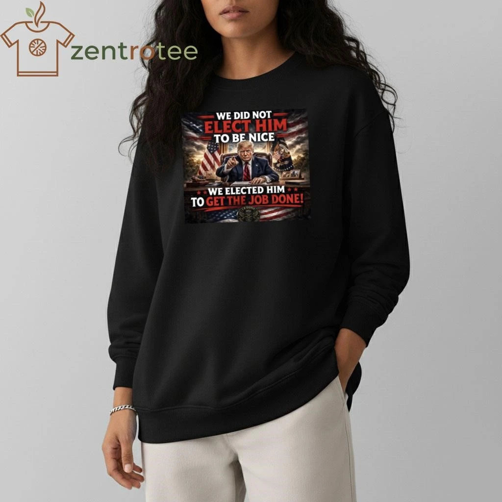 Premium We did not elect him to be nice We elected him to get the job done Trump tee