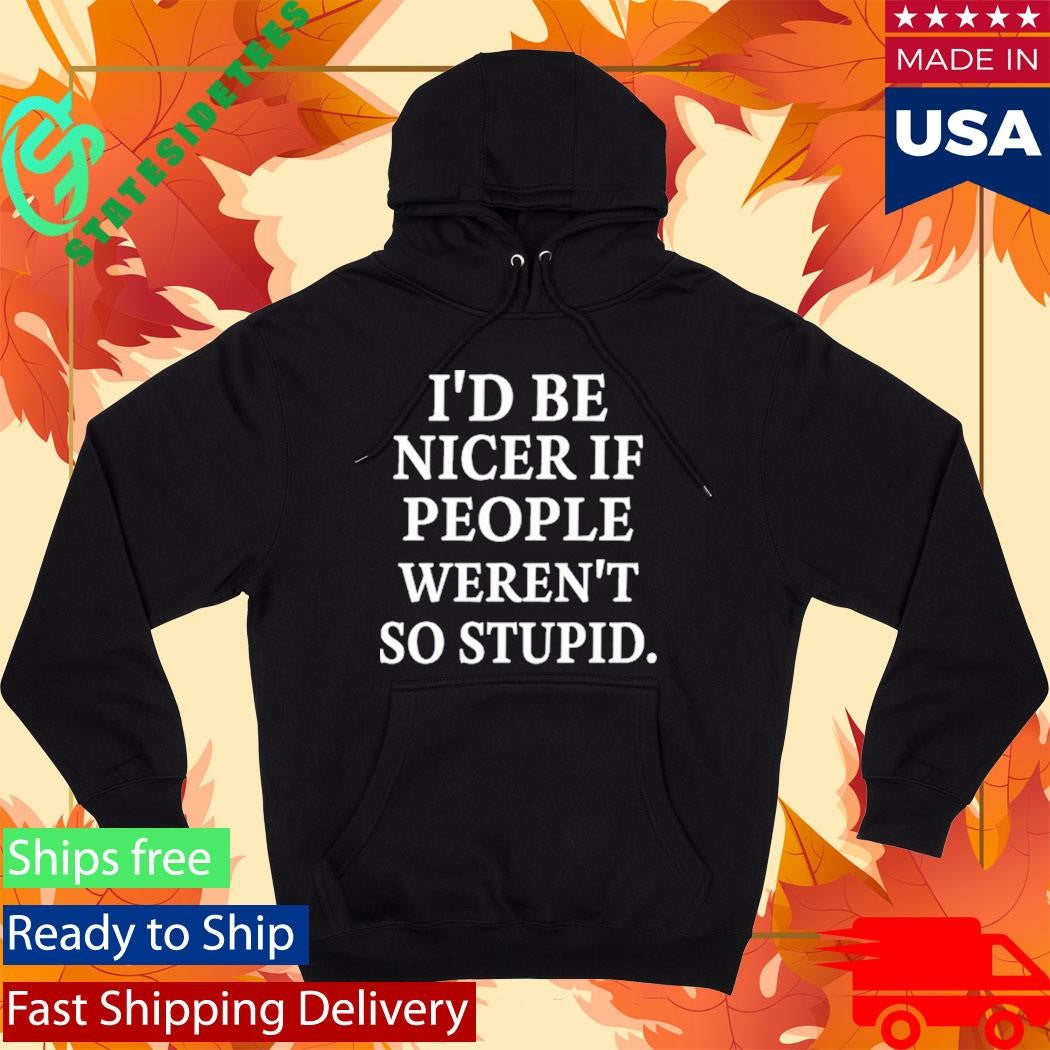Rileyandlandon I’d Be Nicer If People Weren’t So Stupid Shirt