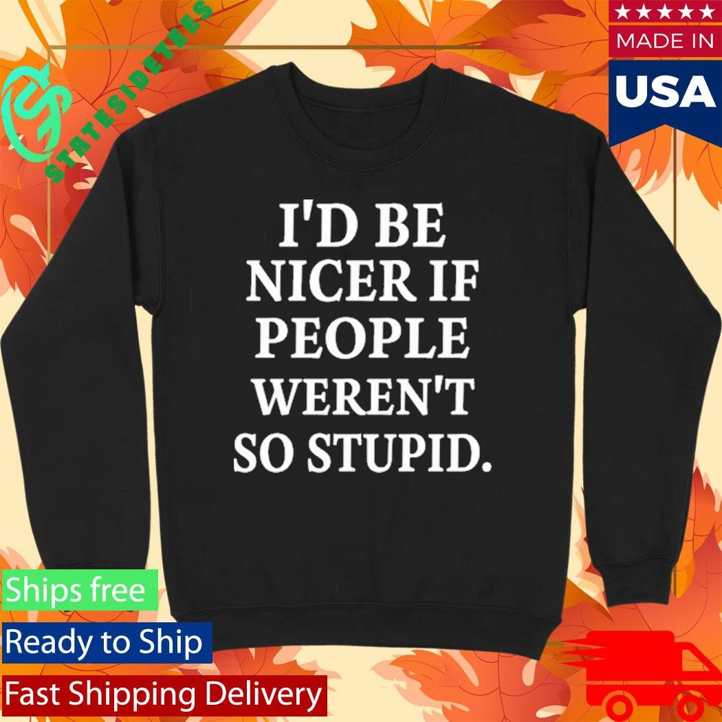 Rileyandlandon I’d Be Nicer If People Weren’t So Stupid Shirt
