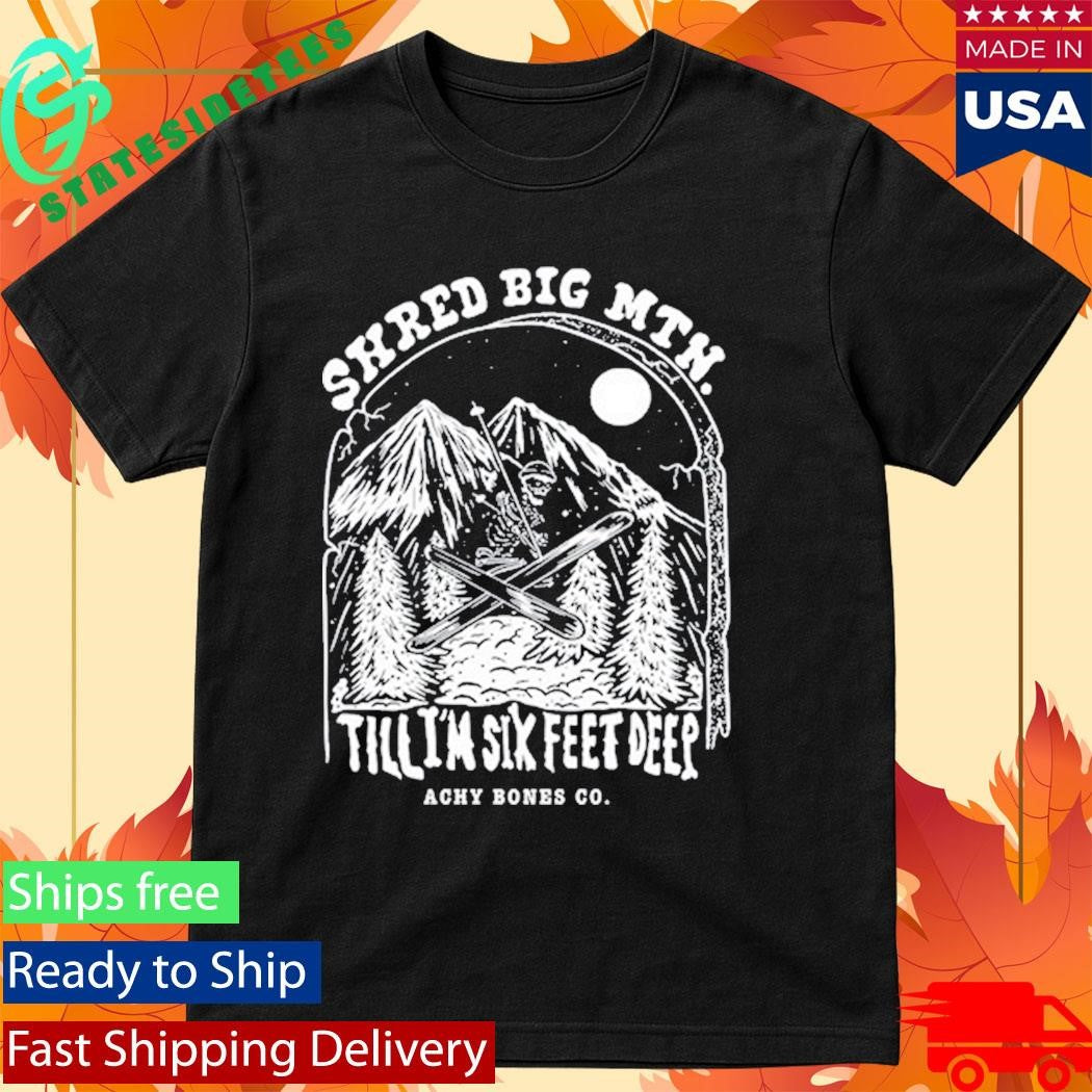 Shred Big Mtn Till Achy Bones Shirt