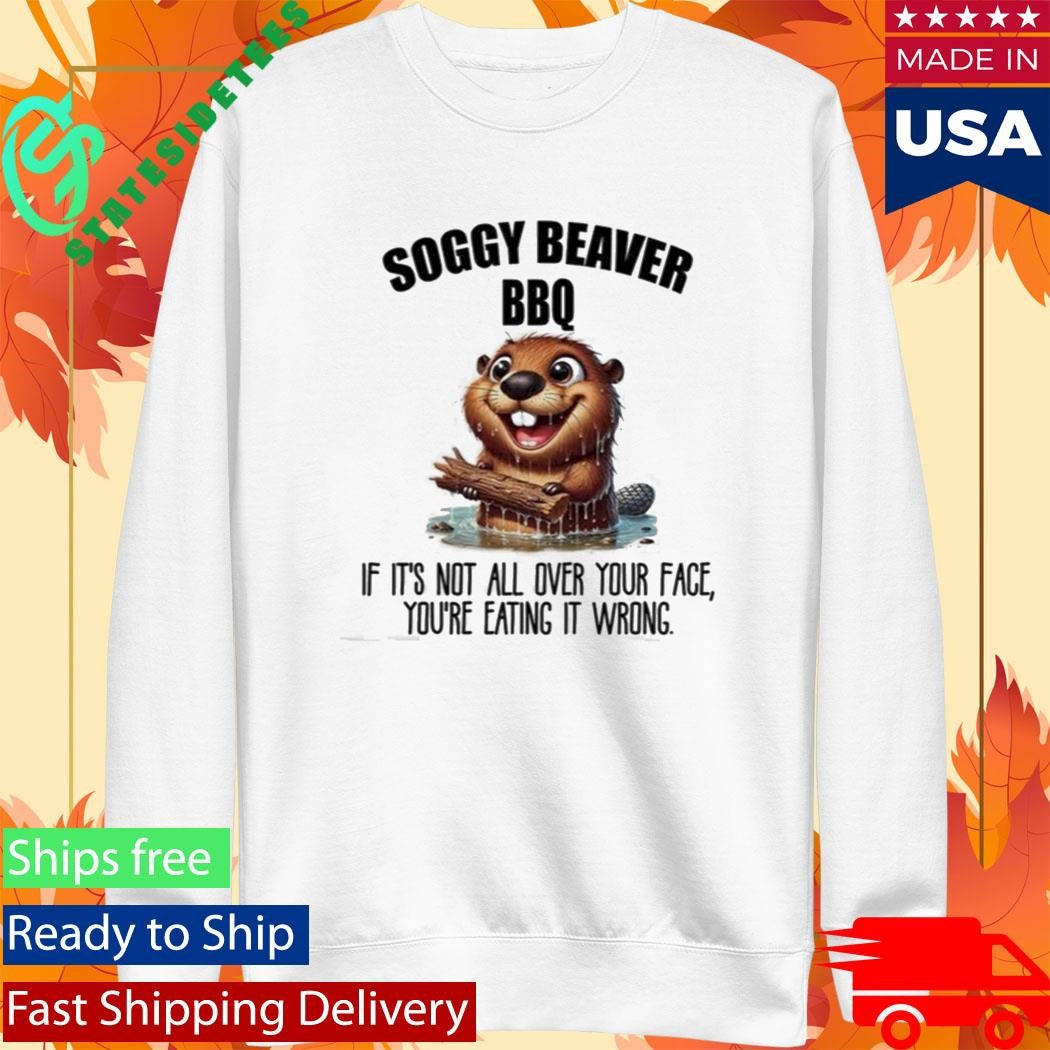 Soggy Beaver BBQ If It’s Not All Over Your Face You’re Eating It Wrong Shirt