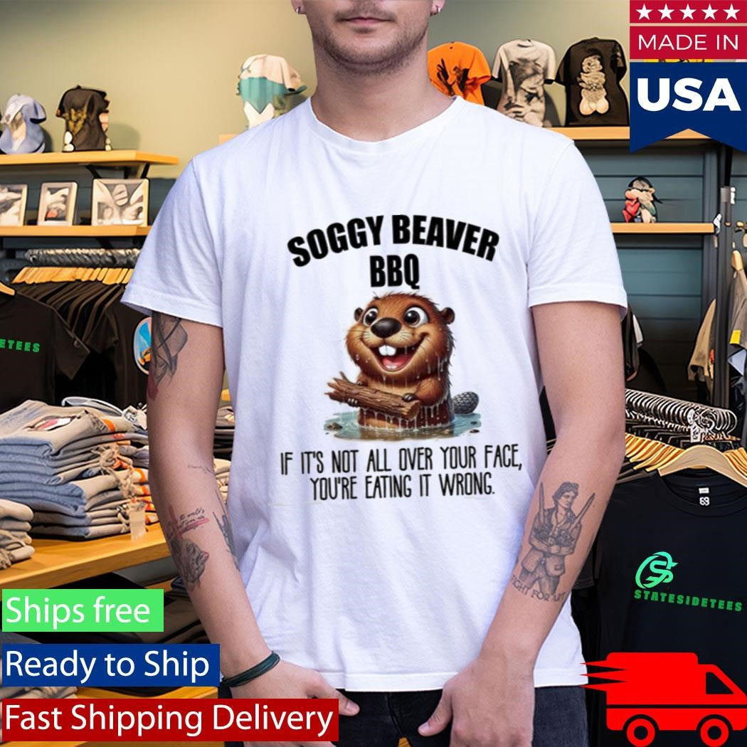 Soggy Beaver BBQ If It’s Not All Over Your Face You’re Eating It Wrong Shirt