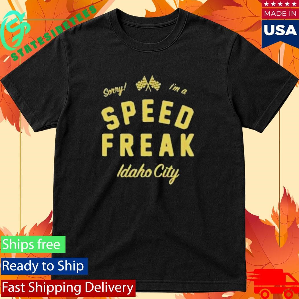 Sorry I’m A Speed Freak Idaho City Shirt