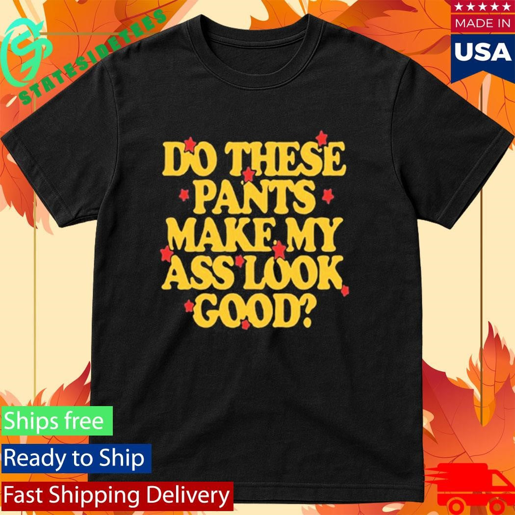 Spencer Sutherland Do These Pants Ass Look Good Shirt