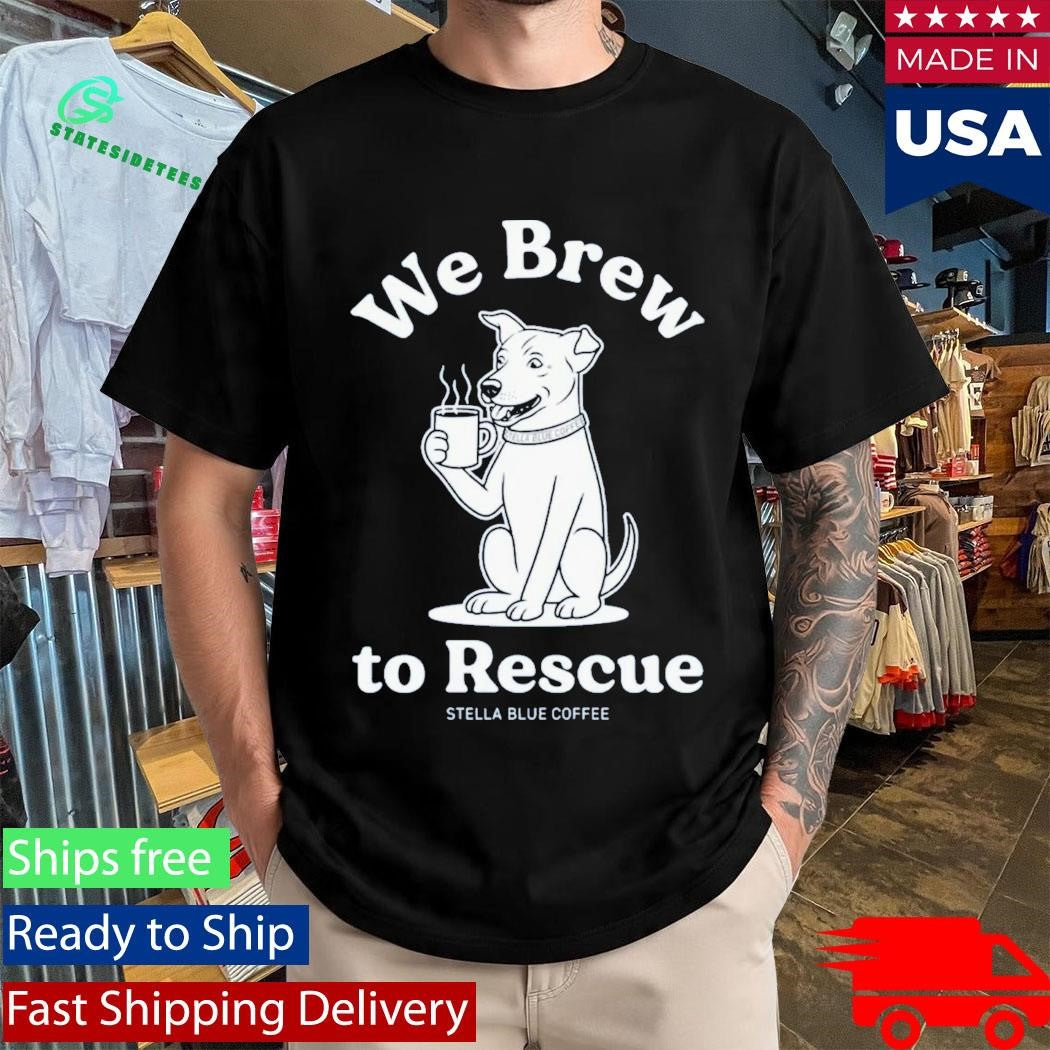 Stella Blue Coffee We Brew To Rescue Shirt