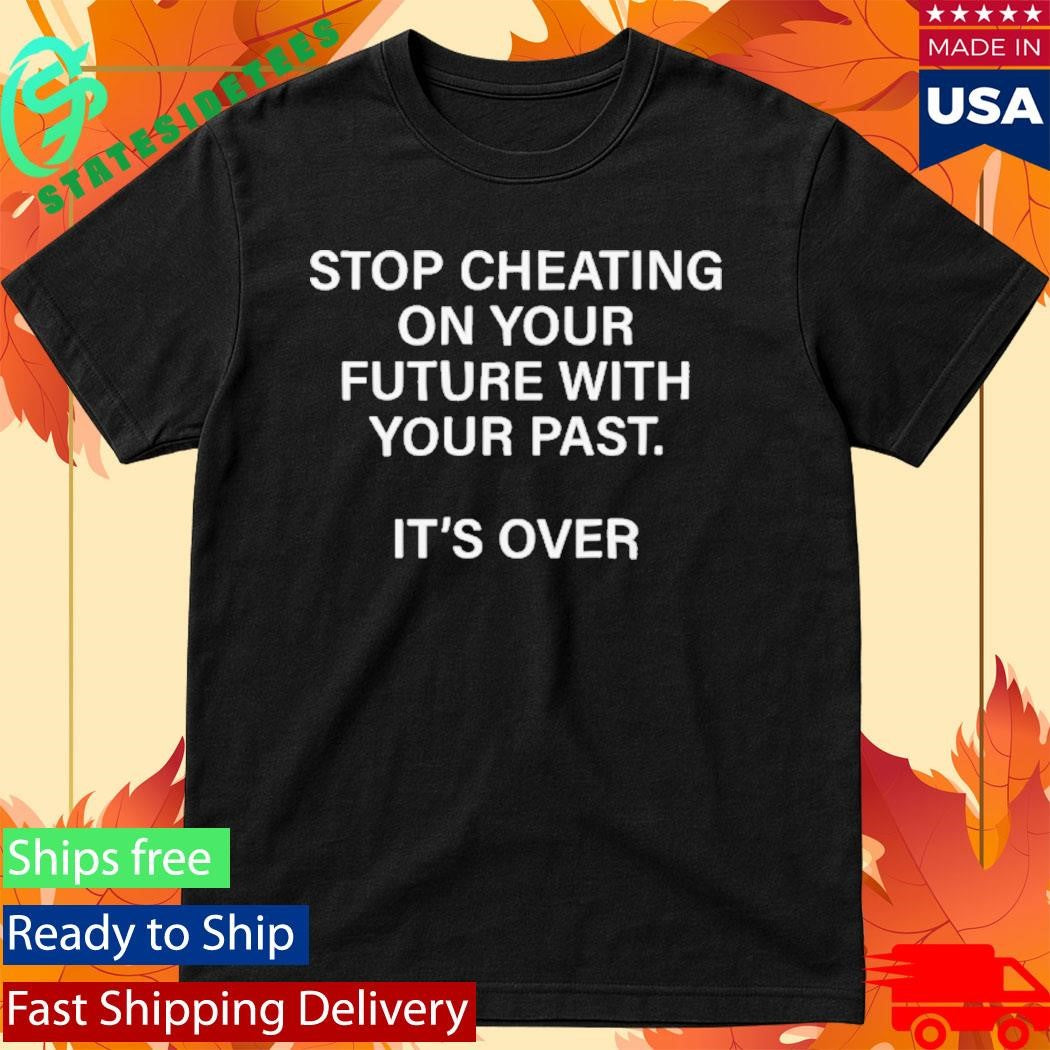 Stop Cheating On Your Future With Your Past It’s Over Shirt