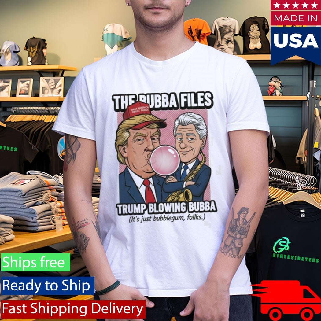 The Bubba Files Trump Blowing Bubba It’s Just Bubblegum Folks Shirt