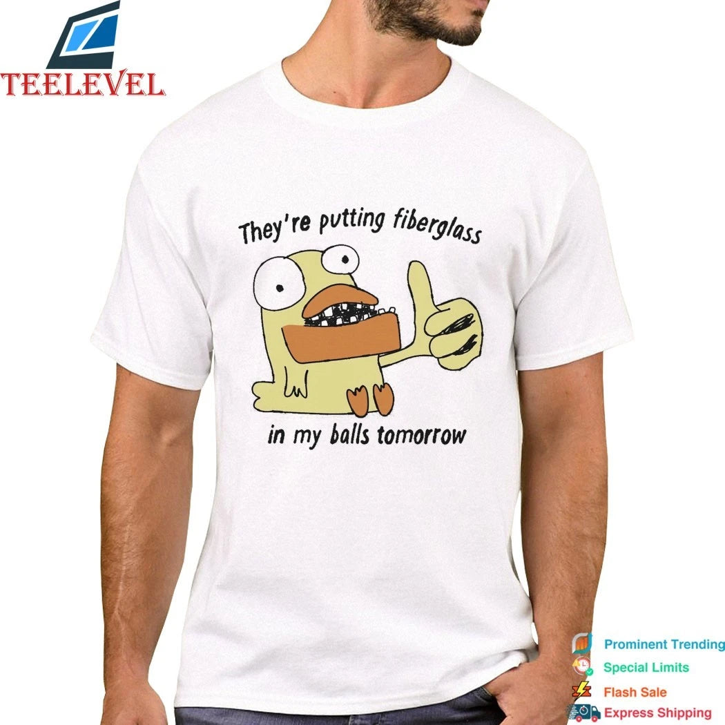They’re Putting Fiberglass In My Balls Tomorrow Shirts