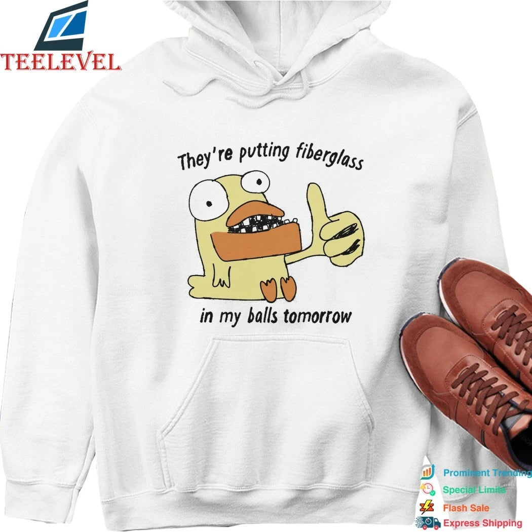 They’re Putting Fiberglass In My Balls Tomorrow Shirts
