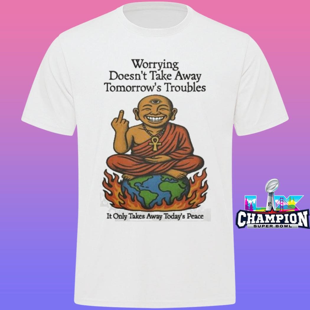 Third Eye Kingdom Worrying Doesn’t Take Away Tomorrow’s Troubles Shirt