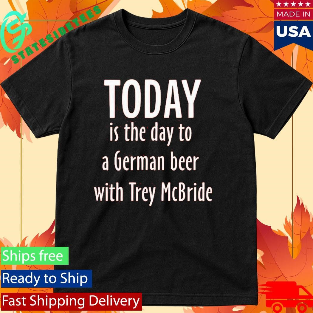 Today Is The Day To Drink A German Beer With Trey Mcbride Shirt