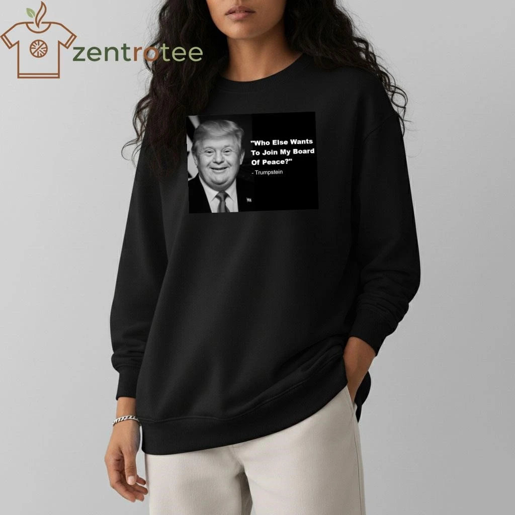 Top Who else wants to join my board of peace Trumpstein tee