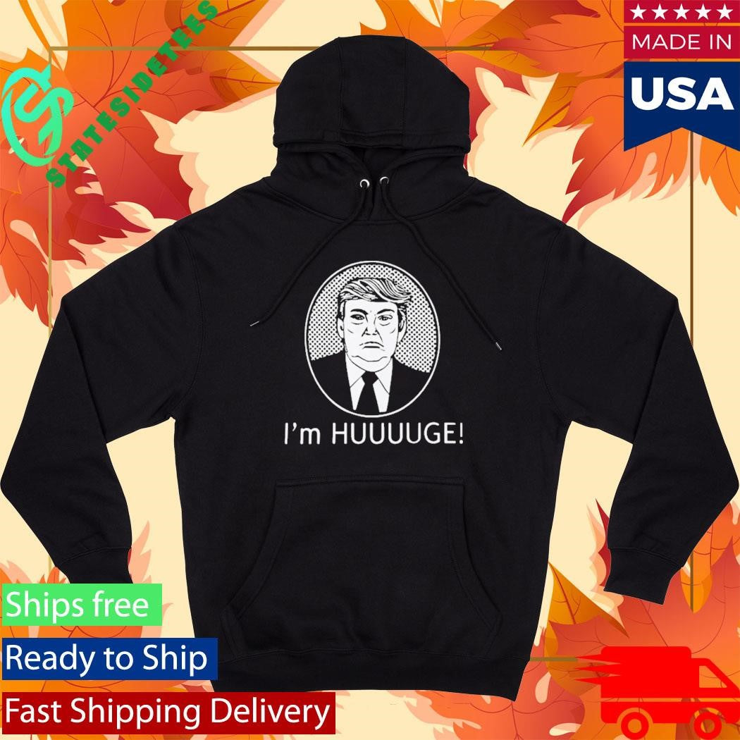 Trump Im Huge Shirt