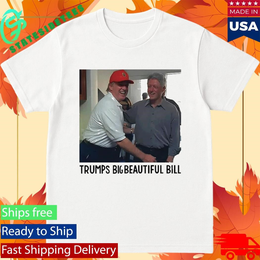 Trump’s Big Beautiful Bill Clinton Shirt