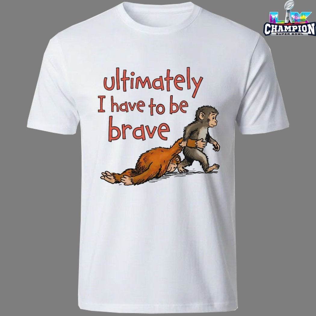 Ultimately I Have To Be Brave Monkey T-Shirts