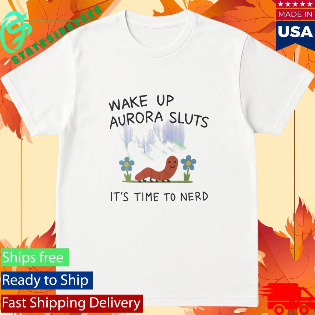 Wake Up Aurora Sluts It’s Time To Nerd Shirt