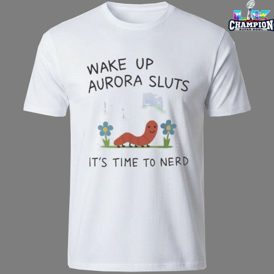 Wake Up Aurora Sluts It’s Time To Nerd Worm T-shirts