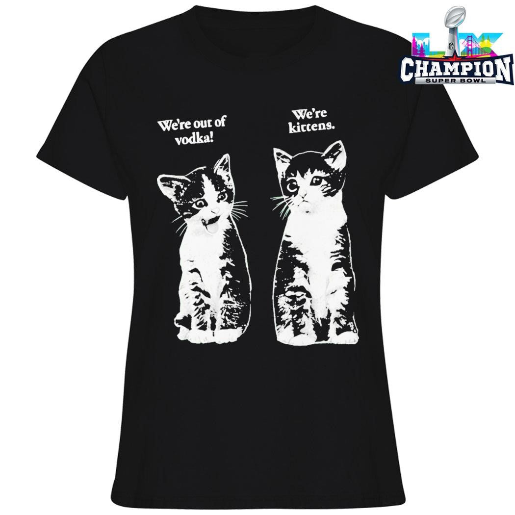 Were Out Of Vodka Were Kittens Cat Shirt
